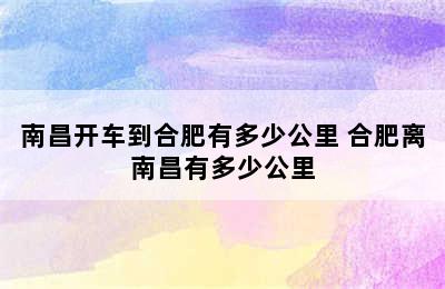 南昌开车到合肥有多少公里 合肥离南昌有多少公里